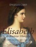 ELISABETH DE AUSTRIA-HUNGRIA: BIOGRAFIA DEFINITIVA DE LA EMPERATR IZ de CASO, ANGELES 
