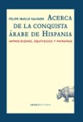 ACERCA DE LA CONQUISTA RABE DE HISPANIA: IMPRECISIONES, EQUIVOCOS Y PATRAAS de MAILLO SALGADO, FELIPE 