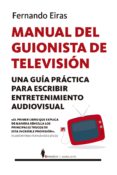 MANUAL DEL GUIONISTA DE TELEVISION: UNA GUIA PRACTICA PARA ESCRIBIR ENTRETENIMIENTO AUDIOVISUAL de EIRAS SOTOCA, FERNANDO 