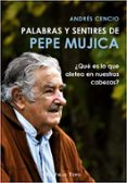 PALABRAS Y SENTIRES DE PEPE MUJICA: QUE ES LO QUE ALETEA EN NUESTRAS CABEZAS? di CENCIO, ANDRES 