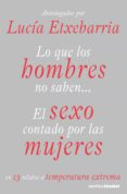 LO QUE LOS HOMBRES NO SABEN: EL SEXO CONTADO POR LAS MUJERES EN 1 3 RELATOS A TEMPERATURA EXTREMA de ETXEBARRIA, LUCIA 