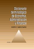 DICCIONARIO TERMINOLOGICO DE ECONOMIA, ADMINISTRACION Y FINANZAS de SUAREZ SUAREZ, ANDRES SANTIAGO 