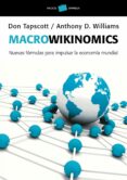 (PE) MACROWIKINOMICS: NUEVAS FORMULAS PARA IMPULSAR LA ECONOMIA MUNDIAL de TAPSCOTT, DON  WILLIAMS, ANTHONY D. 