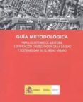 GUIA METODOLOGICA PARA LOS SISTEMAS DE AUDITORIA, CERTIFICACION O ACREDITACION DE LA CALIDAD Y SOSTENIBILIDAD EN EL MEDIO URBANO di VV.AA