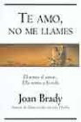 TE AMO, NO ME LLAMES: EL TEMIA EL AMOR...ELLA TEMIA A LA VIDA de BRADY, JOAN 