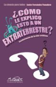 COMO LE EXPLICO ESTO A UN EXTRATERRESTRE?: LA CIENCIA PARA TODOS de FERNANDEZ PANADERO, JAVIER 