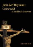 GRUNEWALD: EL RETABLO DE ISENHEIM di HUYSMANS, JORIS KARL 