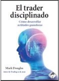 EL TRADER DISCIPLINADO. CMO DESARROLLAR ACTITUDES GANADORAS di DOUGLAS, MARK 