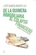 DE LA QUIMERA INMOBILIARIA AL COLAPSO FINANCIERO di GARCIA MONTALVO, JOSE 