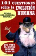 101 CUESTIONES SOBRE LA EVOLUCION HUMANA: QUE TODO EL MUNDO DEBER IA CONOCER di GARGANTILLA MADERA, PEDRO 