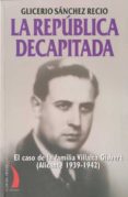 LA REPUBLICA DECAPITADA: EL CASO DE LA FAMILIA VILLALTA GISBERT ( ALICANTE 1939-1942) di SANCHEZ RECIO, GLICERIO 