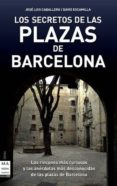 LOS SECRETOS DE LAS PLAZAS DE BARCELONA: LOS RINCONES MAS CURIOSO S Y LAS ANECDOTAS MAS DESCONOCIDAS DE LAS PLAZAS DE BARCELONA de CABALLERO, JOSE LUIS  ESCAMILLA, DAVID 