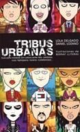 TRIBUS URBANAS: GUIA PARA MOVERSE CON SOLTURA ENTRE FRIKIS, SOLID ARIOS, COOL, HIPHOPEROS, TUNEROS, CUTREFAMOSOS... di DELGADO, LOLA  LOZANO, DANIEL 