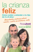 LA CRIANZA FELIZ: COMO CUIDAR Y ENTENDER A TU HIJO DE 0 A 6 AOS de JOVE, ROSA 