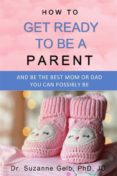 How To Get Ready To Be A Parent—and Be The Best Mom Or Dad You Can Pos