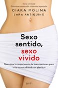 SEXO SENTIDO, SEXO VIVIDO: DESCUBRE LA IMPORTANCIA DE LAS EMOCIONES PARA VIVIR TU SEXUALIDAD CON PLENITUD de MOLINA, CIARA 