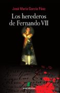 LOS HEREDEROS DE FERNANDO VII di GARCIA PAEZ, JOSE MARIA 