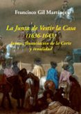 LA JUNTA DE VESTIR LA CASA (1636-1643): JUNTAS, FINANCIACION DE LA CORTA Y VENALIDAD di GIL MARTINEZ, FRANCISCO 