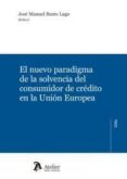 EL NUEVO PARADIGMA DE LA SOLVENCIA DEL CONSUMIDOR DE CREDITO EN LA UNION EUROPEA de BUSTO LAGO, JOSE MANUEL 