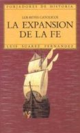 LA EXPANSION DE LA FE. LOS REYES CATOLICOS de SUAREZ FERNANDEZ, LUIS 
