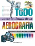 TODO SOBRE LA TECNICA DE LA AEROGRAFIA di VV.AA. 