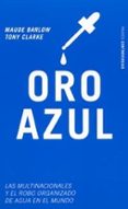 ORO AZUL: LAS MULTINACIONALES Y EL ROBO ORGANIZADO DE AGUA EN EL MUNDO di BARLOW, MAUDE  CLARKE, TONY 