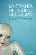 LA TIRANIA DEL CULTO AL CUERPO de ORBACH, SUSIE 
