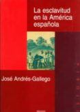 LA ESCLAVITUD EN LA AMERICA ESPAOLA di ANDRES-GALLEGO, JOSE 