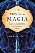 LA TIENDA DE MAGIA: EL VIAJE DE UN NEUROCIRUJANO POR LOS MISTERIOS DEL CEREBRO Y LOS SECRETOS DEL CORAZON de DOTY, JAMES 