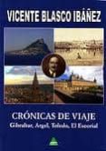 CRONICAS DE VIAJE: GIBRALTAR, ARGEL, TOLEDO, EL ESCORIAL de BLASCO IBAEZ, VICENTE 