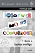 INFORMAR NO ES COMUNICAR: CONTRA LA IDEOLOGIA TECNOLOGICA di WOLTON, DOMINIQUE 