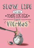 SLOW LIFE. HAZ QUE TODOS LOS DIAS SEAN VIERNES di VV.AA. 