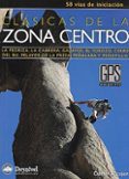 CLASICAS DE LA ZONA CENTRO: 58 VIAS DE INICIACION LA PEDRIZA, LA CABRERA, GALAYOS, VILLAREJO, EL TOROZO, CERRO DEL BU, PELAYOS DE LA PRESA, PEALARA Y NAVACERRADA di ALCOJOR BLANCO, DANIEL 