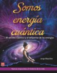 SOMOS ENERGA CUNTICA. EL SECRETO CUNTICO Y EL DESPERTAR DE LAS ENERGAS de BLASCHKE, JORGE 