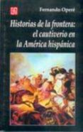 HISTORIAS DE LA FRONTERA: EL CAUTIVERIO DE LA AMERICA HISPANICA de OPERE, FERNANDO 
