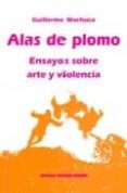 ALAS DE PLOMO: ENSAYOS SOBRE ARTE Y VIOLENCIA di MACHUCA, GUILLERMO 