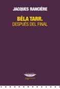 BELA TARR. DESPUES DEL FINAL di RANCIERE, JACQUES 