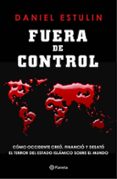 FUERA DE CONTROL: COMO OCCIDENTE CREO, FINANCIO Y DESATO EL TERROR DEL ESTADO ISLAMICO SOBRE EL MUNDO de ESTULIN, DANIEL 