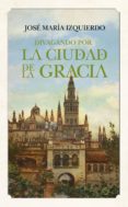 DIVAGANDO POR LA CIUDAD DE LA GRACIA di IZQUIERDO, JOSE MARIA 
