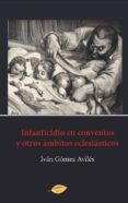 INFANTICIDIO EN CONVENTOS Y OTROS AMBITOS ECLESIASTICOS de GOMEZ AVILES, IVAN 