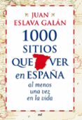 1000 SITIOS QUE VER EN ESPAA AL MENOS UNA VEZ EN LA VIDA de ESLAVA GALAN, JUAN 