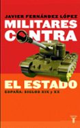 MILITARES CONTRA EL ESTADO. ESPAA: SIGLOS XIX Y XX de FERNANDEZ LOPEZ, JAVIER. 