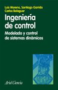 INGENIERIA DE CONTROL: MODELADO Y CONTROL DE SISTEMAS DINAMICOS de GARRIDO, SANTIAGO  BALAGUER, CARLOS  MORENO, LUIS 