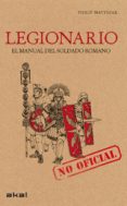 LEGIONARIO: MANUAL DEL SOLDADO ROMANO de MATYSZAK, PHILIP 