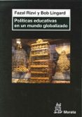POLITICAS EDUCATIVAS EN UN MUNDO GLOBALIZADO. di RIZVI, SYED LINGARD, JOAN 