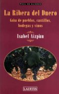 LA RIBERA DEL DUERO: GUIA DE PUEBLOS, CASTILLOS, BODEGAS Y VINOS di AIZPUN, ISABEL 