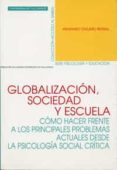 GLOBALIZACION, SOCIEDAD Y ESCUELA: COMO HACER FRENTE A LOS PRINCI PALES PROBLEMAS ACTUALES DESDE LA PSICOLOGIA SOCIAL CRITICA de OVEJERO BERNAL, ANASTASIO 