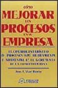 COMO MEJORAR LOS PROCESOS EN SU EMPRESA: EL CONTROL ESTADISTICO D E PROCESOS (SPC), HERRAMIENTA FUNDAMENTAL EN EL INCREMENTO DE LA COMPETITIVIDAD di VILAR BARRIO, JOSE FRANCISCO 