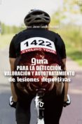 GUIA PARA LA DETECCION, VALORACION Y AUTOTRATAMIENTO DE LESIONES DEPORTIVAS de CASTILLO MONTES, FRANCISCO JAVIER 