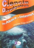 CIENCIA DIVULGATIVA: DEL ABACO A INTERNET di TRIGO ARANDA, VICENTE 